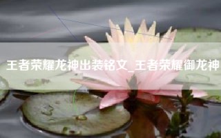 王者荣耀龙神出装铭文_王者荣耀御龙神