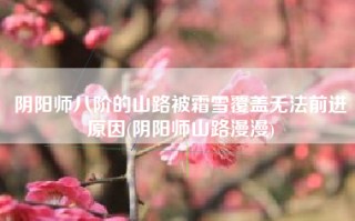 阴阳师八阶的山路被霜雪覆盖无法前进原因(阴阳师山路漫漫)