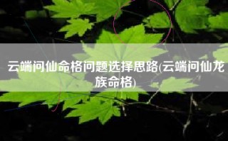 云端问仙命格问题选择思路(云端问仙龙族命格)