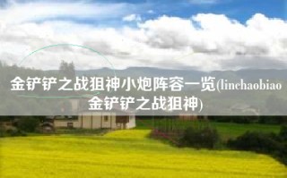 金铲铲之战狙神小炮阵容一览(linchaobiao金铲铲之战狙神)
