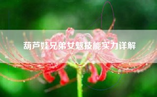 葫芦娃兄弟女魃技能实力详解