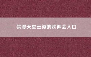 禁漫天堂云缨的欢迎会入口