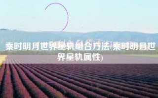 秦时明月世界星轨组合方法(秦时明月世界星轨属性)