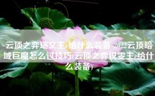 云顶之弈瑞文主c给什么装备-2022云顶暗域巨魔怎么过技巧(云顶之弈锐雯主c给什么装备)