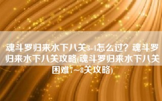 魂斗罗归来水下八关3-4怎么过？魂斗罗归来水下八关攻略(魂斗罗归来水下八关困难7~8关攻略)
