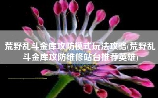 荒野乱斗金库攻防模式玩法攻略(荒野乱斗金库攻防维修站台推荐英雄)