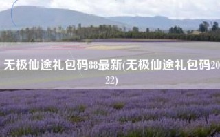 无极仙途礼包码88最新(无极仙途礼包码2022)