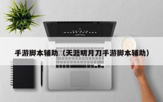 手游脚本辅助（天涯明月刀手游脚本辅助）