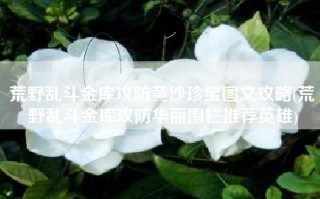 荒野乱斗金库攻防黄沙珍宝图文攻略(荒野乱斗金库攻防华丽围栏推荐英雄)