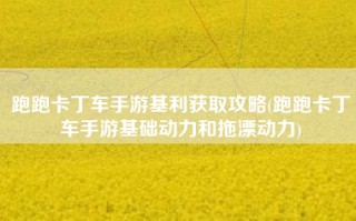 跑跑卡丁车手游基利获取攻略(跑跑卡丁车手游基础动力和拖漂动力)