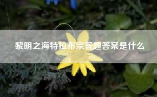 黎明之海特拉布宗答题答案是什么