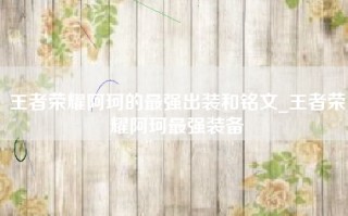 王者荣耀阿珂的最强出装和铭文_王者荣耀阿珂最强装备
