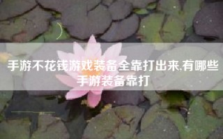 手游不花钱游戏装备全靠打出来,有哪些手游装备靠打