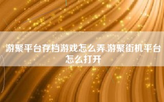 游聚平台存档游戏怎么弄,游聚街机平台怎么打开