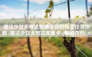 魔法少女天穹法妮雅学园的异变任务攻略 (魔法少女天穹法妮雅全cg解锁存档1.04)