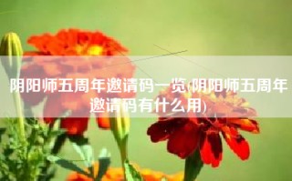 阴阳师五周年邀请码一览(阴阳师五周年邀请码有什么用)