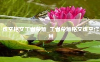 虚空铭文王者荣耀_王者荣耀铭文虚空作用