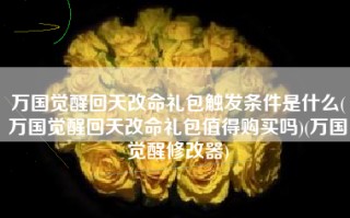万国觉醒回天改命礼包触发条件是什么(万国觉醒回天改命礼包值得购买吗)(万国觉醒修改器)