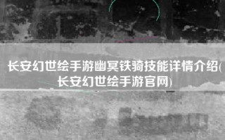 长安幻世绘手游幽冥铁骑技能详情介绍(长安幻世绘手游官网)