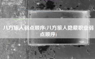 八方旅人弱点顺序(八方旅人隐藏职业弱点顺序)
