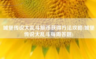 城堡传说大乱斗旅币获得方法攻略(城堡传说大乱斗每周答题)