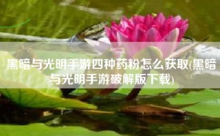 黑暗与光明手游四种药粉怎么获取(黑暗与光明手游破解版下载)