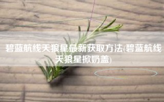 碧蓝航线天狼星最新获取方法(碧蓝航线天狼星掀奶盖)