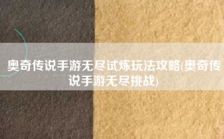 奥奇传说手游无尽试炼玩法攻略(奥奇传说手游无尽挑战)
