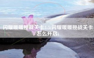闪耀暖暖挑战关卡3-5(闪耀暖暖挑战关卡怎么开启)