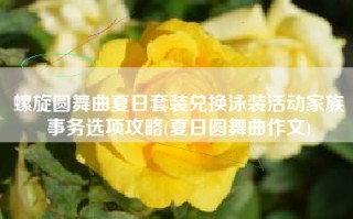 螺旋圆舞曲夏日套装兑换泳装活动家族事务选项攻略(夏日圆舞曲作文)