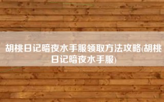 胡桃日记暗夜水手服领取方法攻略(胡桃日记暗夜水手服)