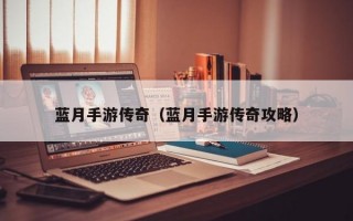 蓝月手游传奇（蓝月手游传奇攻略）