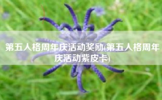 第五人格周年庆活动奖励(第五人格周年庆活动紫皮卡)