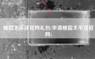 舰指太平洋官网礼包(华清舰指太平洋官网)