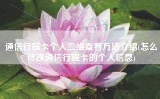 通信行程卡个人二维查看方法介绍(怎么修改通信行程卡的个人信息)