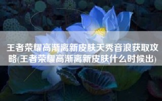 王者荣耀高渐离新皮肤天秀音浪获取攻略(王者荣耀高渐离新皮肤什么时候出)