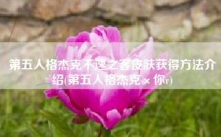 第五人格杰克不速之客皮肤获得方法介绍(第五人格杰克×你r)