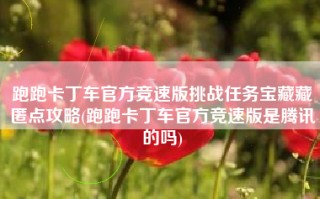 跑跑卡丁车官方竞速版挑战任务宝藏藏匿点攻略(跑跑卡丁车官方竞速版是腾讯的吗)