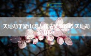 天地劫手游山河志打法奖励攻略(天地劫矿山极2)