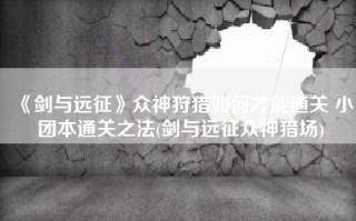 《剑与远征》众神狩猎如何才能通关 小团本通关之法(剑与远征众神猎场)