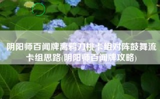 阴阳师百闻牌离鸦刀桃卡组对阵鼓舞流卡组思路(阴阳师百闻牌攻略)