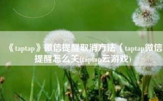 《taptap》微信提醒取消方法（taptap微信提醒怎么关(taptap云游戏)
