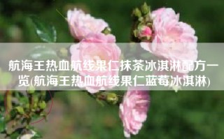 航海王热血航线果仁抹茶冰淇淋配方一览(航海王热血航线果仁蓝莓冰淇淋)