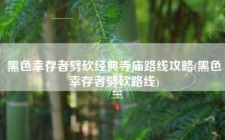 黑色幸存者劈砍经典寺庙路线攻略(黑色幸存者劈砍路线)