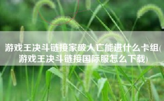 游戏王决斗链接家破人亡能进什么卡组(游戏王决斗链接国际服怎么下载)