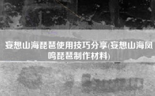 妄想山海琵琶使用技巧分享(妄想山海凤鸣琵琶制作材料)