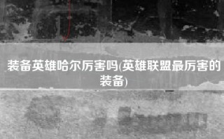 装备英雄哈尔厉害吗(英雄联盟最厉害的装备)