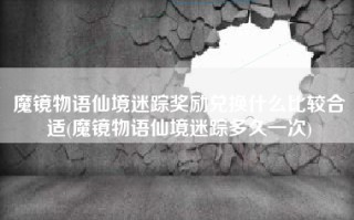 魔镜物语仙境迷踪奖励兑换什么比较合适(魔镜物语仙境迷踪多久一次)