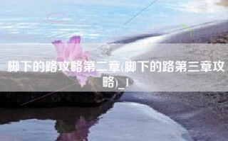 脚下的路攻略第二章(脚下的路第三章攻略)_1