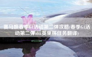 赛马娘春季G1活动第二弹攻略(春季G1活动第二弹nhk英里杯任务翻译)